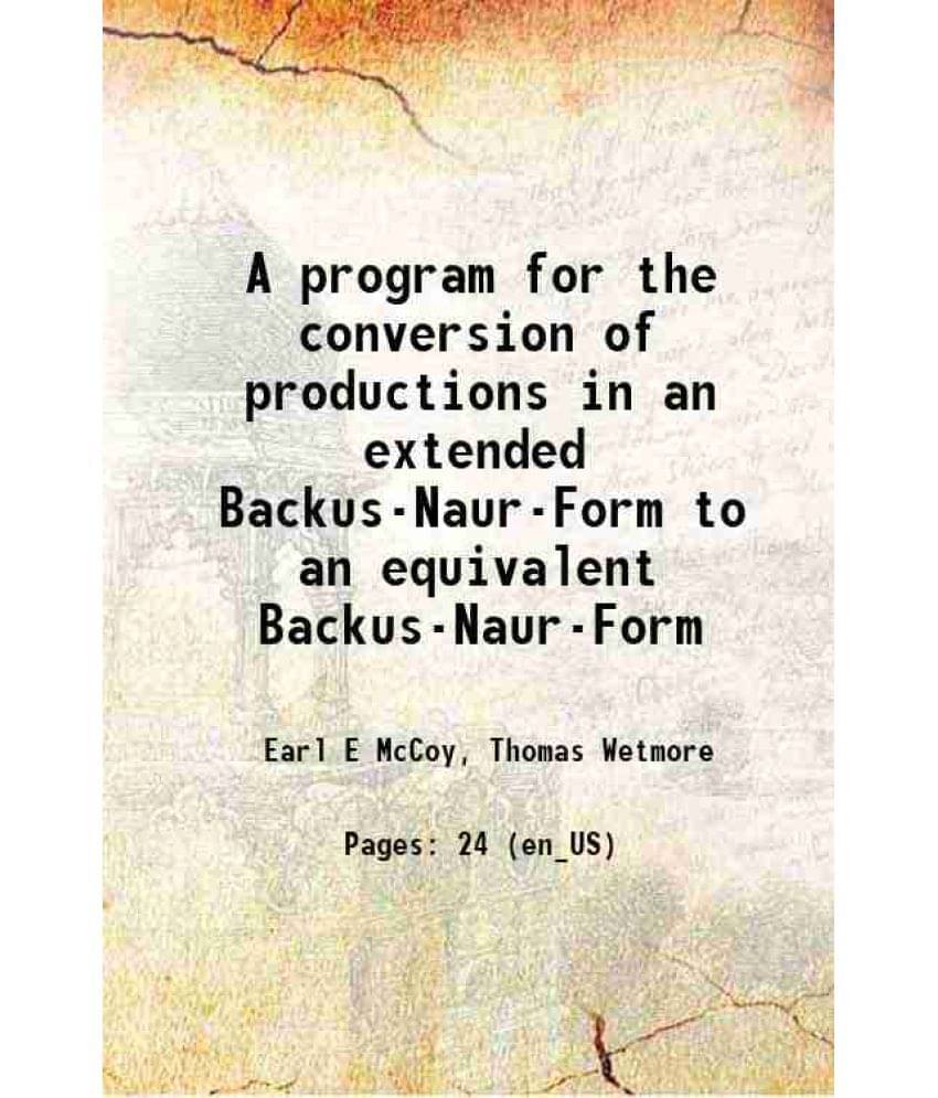 A Program For The Conversion Of Productions In An Extended Backus-Naur-Form To An Equivalent Backus-Naur-Form 1980 A Program For The Conversion Of Productions In An Extended Backus-Naur-Form To An Equivalent Backus-Naur-Form 1980