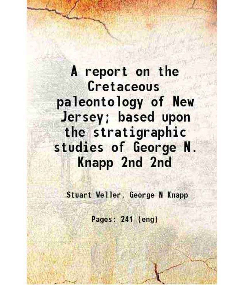 A Report On The Cretaceous Paleontology Of New Jersey Based Upon The Stratigraphic Studies Of George N. Knapp Volume 2Nd 190-.. A Report On The Cretaceous Paleontology Of New Jersey Based Upon The Stratigraphic Studies Of George N. Knapp Volume 2Nd 190-..