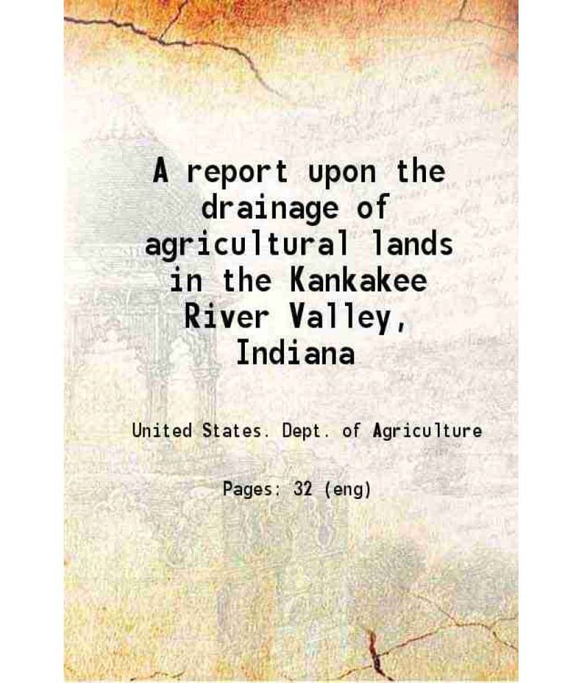 A Report Upon The Drainage Of Agricultural Lands In The Kankakee River Valley Indiana 1909 A Report Upon The Drainage Of Agricultural Lands In The Kankakee River Valley Indiana 1909