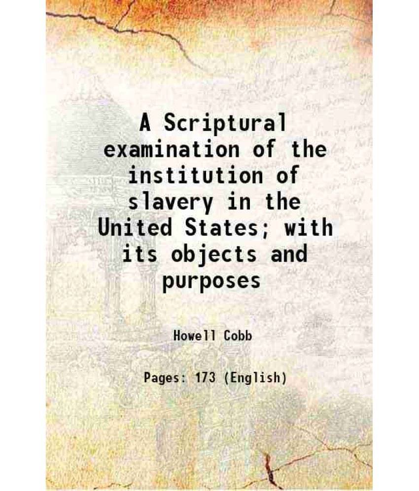 A Scriptural Examination Of The Institution Of Slavery In The United States With Its Objects And Purposes 1856 A Scriptural Examination Of The Institution Of Slavery In The United States With Its Objects And Purposes 1856