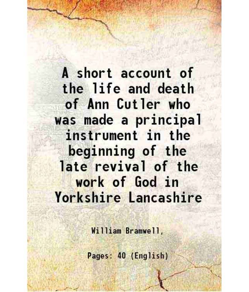     			A Short Account Of The Life And Death Of Ann Cutler Who Was Made A Principal Instrument In The Beginning Of The Late Revival -..