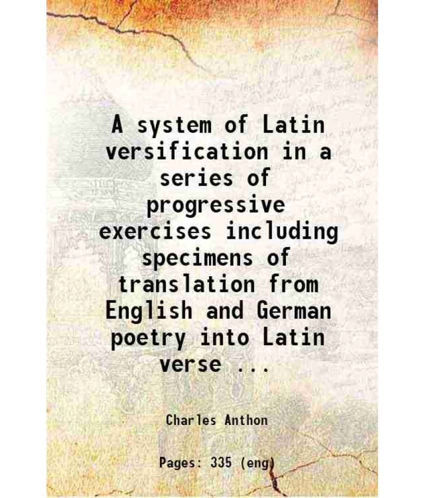 A System Of Latin Versification In A Series Of Progressive Exercises Including Specimens Of Translation From English And Germ-.. A System Of Latin Versification In A Series Of Progressive Exercises Including Specimens Of Translation From English And Germ-..