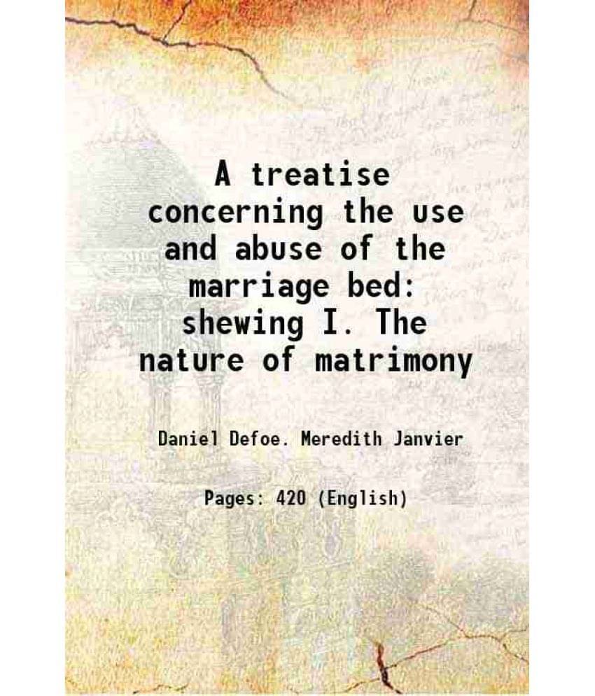 A Treatise Concerning The Use And Abuse Of The Marriage Bed: Shewing I. The Nature Of Matrimony 1727 A Treatise Concerning The Use And Abuse Of The Marriage Bed: Shewing I. The Nature Of Matrimony 1727