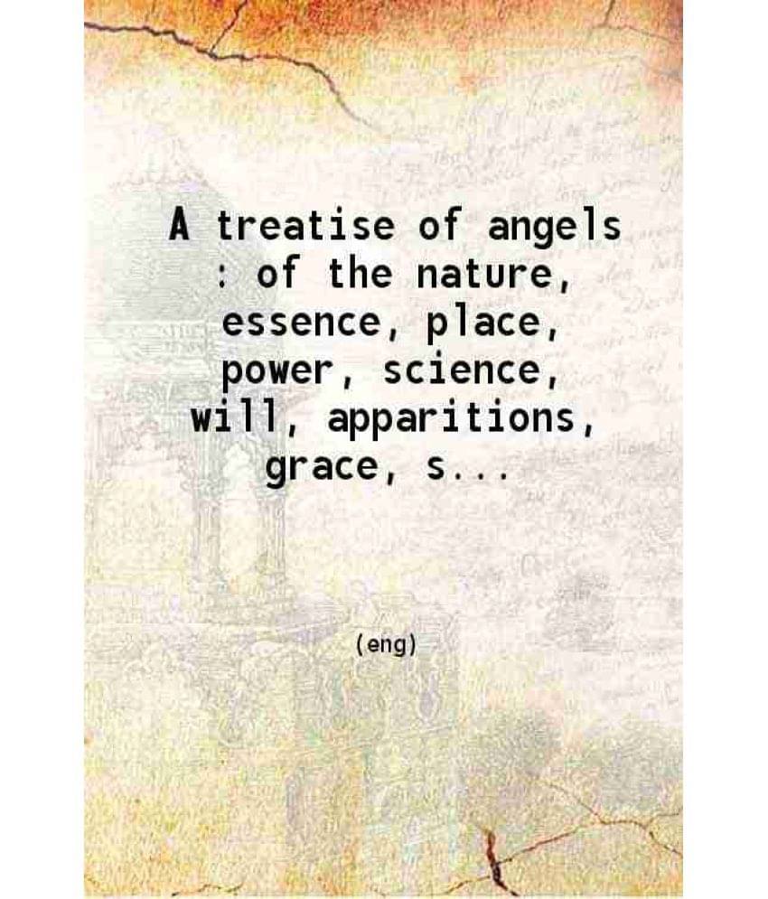 A Treatise Of Angels Of The Nature Essence, Place, Power, Science, Will, Apparitions, Grace, Sinne 1613 A Treatise Of Angels Of The Nature Essence, Place, Power, Science, Will, Apparitions, Grace, Sinne 1613