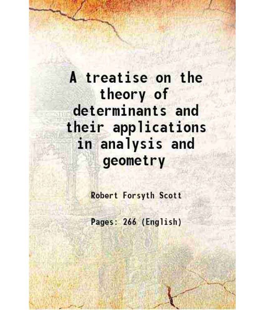 A Treatise On The Theory Of Determinants And Their Applications In Analysis And Geometry 1880 A Treatise On The Theory Of Determinants And Their Applications In Analysis And Geometry 1880