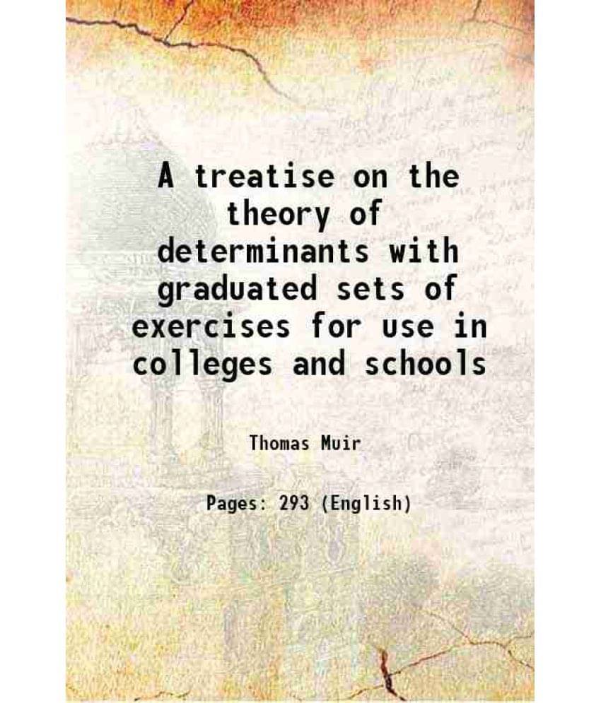 A Treatise On The Theory Of Determinants With Graduated Sets Of Exercises For Use In Colleges And Schools 1882 A Treatise On The Theory Of Determinants With Graduated Sets Of Exercises For Use In Colleges And Schools 1882