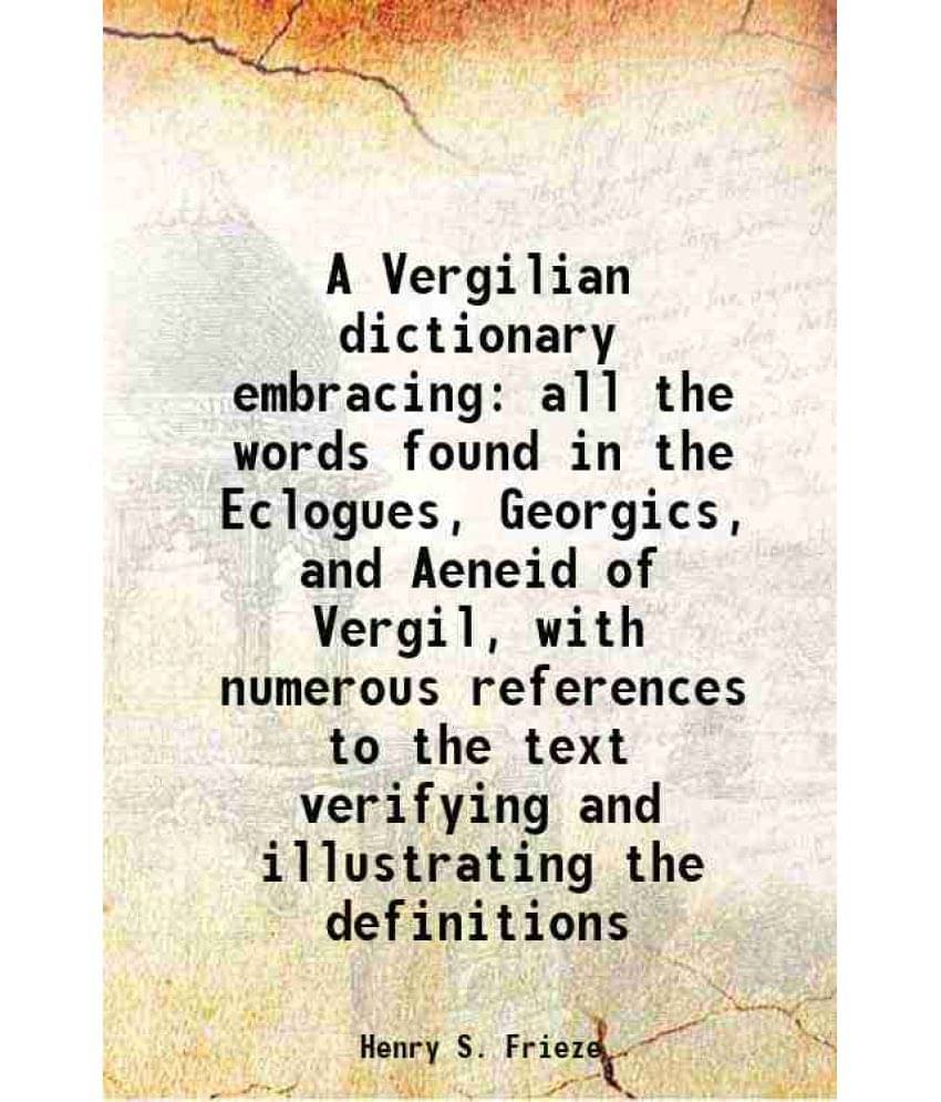 A Vergilian Dictionary Embracing All The Words Found In The Eclogues, Georgics, And Aeneid Of Vergil, With Numerous Reference-.. A Vergilian Dictionary Embracing All The Words Found In The Eclogues, Georgics, And Aeneid Of Vergil, With Numerous Reference-..