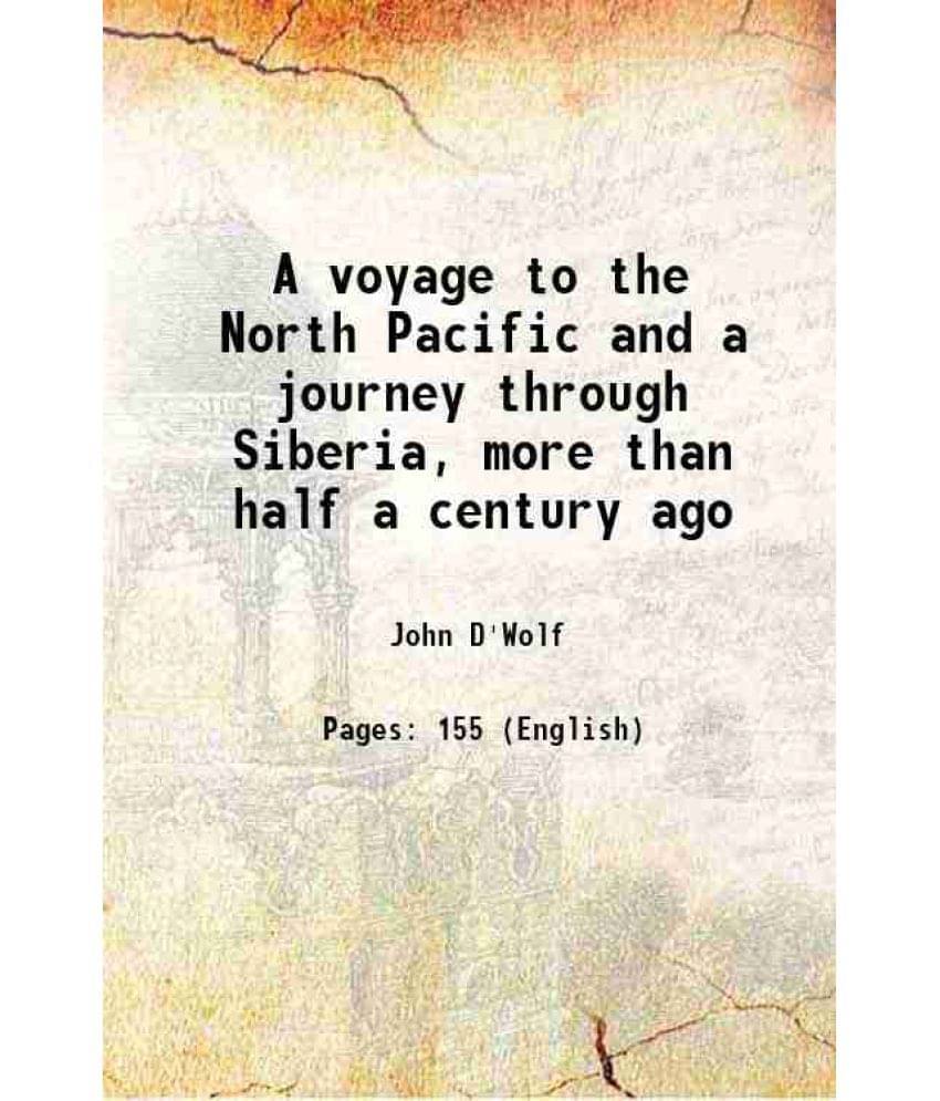 A Voyage To The North Pacific And A Journey Through Siberia, More Than Half A Century Ago 1861 A Voyage To The North Pacific And A Journey Through Siberia, More Than Half A Century Ago 1861