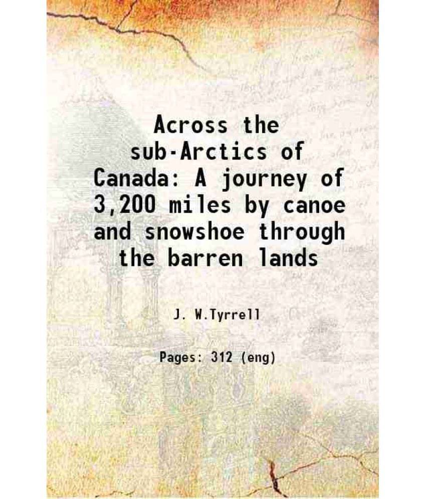 Across The Sub-Arctics Of Canada A Journey Of 3,200 Miles By Canoe And Snowshoe Through The Barren Lands 1897 Across The Sub-Arctics Of Canada A Journey Of 3,200 Miles By Canoe And Snowshoe Through The Barren Lands 1897