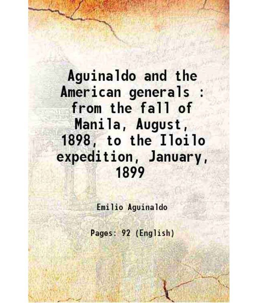Aguinaldo And The American Generals : From The Fall Of Manila, August, 1898, To The Iloilo Expedition, January, 1899 1901 Aguinaldo And The American Generals : From The Fall Of Manila, August, 1898, To The Iloilo Expedition, January, 1899 1901