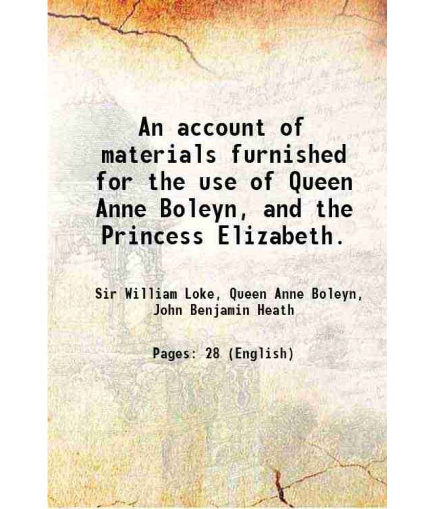 An Account Of Materials Furnished For The Use Of Queen Anne Boleyn, And The Princess Elizabeth. 1862 An Account Of Materials Furnished For The Use Of Queen Anne Boleyn, And The Princess Elizabeth. 1862