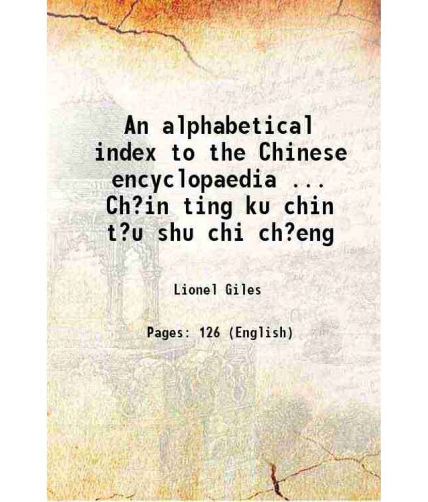 An Alphabetical Index To The Chinese Encyclopaedia ... Ch?In Ting Ku Chin T?U Shu Chi Ch?Eng 1911 An Alphabetical Index To The Chinese Encyclopaedia ... Ch?In Ting Ku Chin T?U Shu Chi Ch?Eng 1911