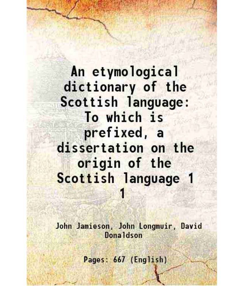 An Etymological Dictionary Of The Scottish Language To Which Is Prefixed, A Dissertation On The Origin Of The Scottish L Vol. 1.. An Etymological Dictionary Of The Scottish Language To Which Is Prefixed, A Dissertation On The Origin Of The Scottish L Vol. 1..