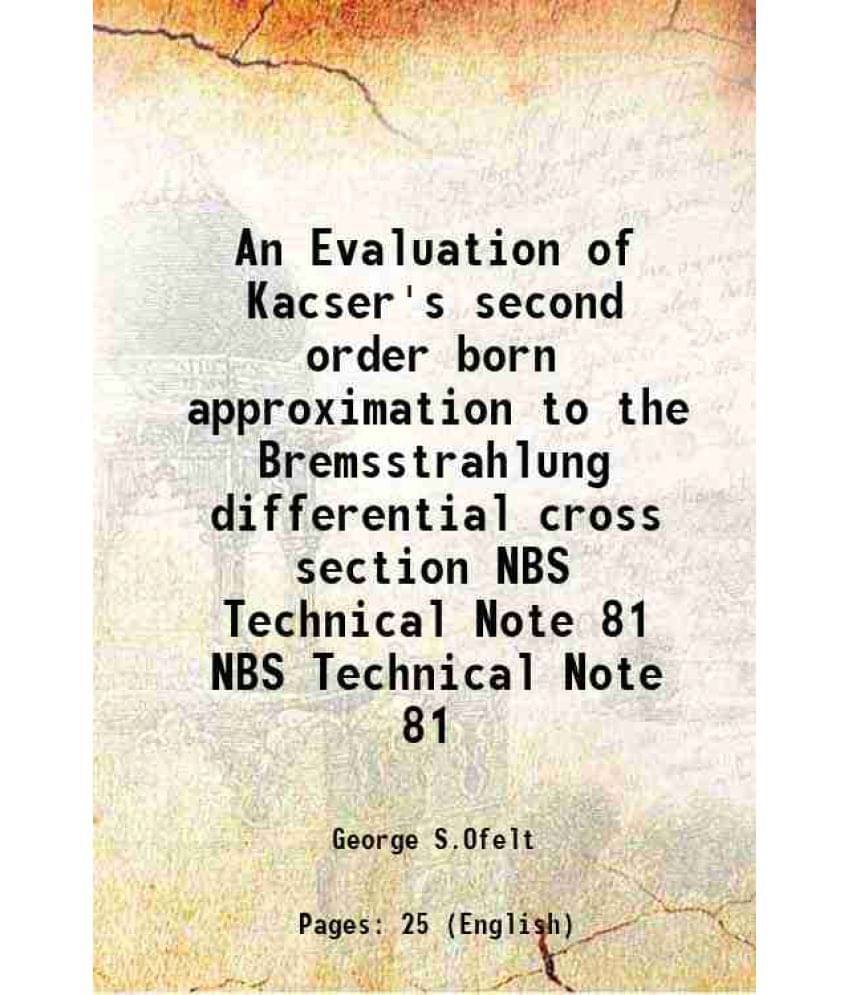 An Evaluation Of Kacser'S Second Order Born Approximation To The Bremsstrahlung Differential Cross Section Volume Nbs Technic-.. An Evaluation Of Kacser'S Second Order Born Approximation To The Bremsstrahlung Differential Cross Section Volume Nbs Technic-..