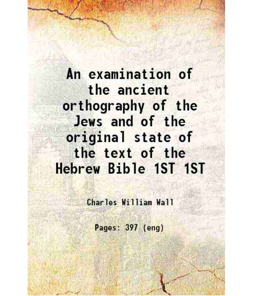 An Examination Of The Ancient Orthography Of The Jews And Of The Original State Of The Text Of The Hebrew Bible Volume 1St 18-.. An Examination Of The Ancient Orthography Of The Jews And Of The Original State Of The Text Of The Hebrew Bible Volume 1St 18-..