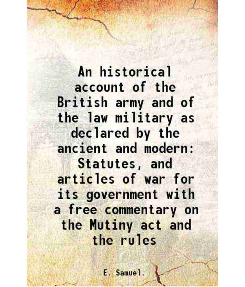 An Historical Account Of The British Army And Of The Law Military As Declared By The Ancient And Modern Statutes, And Article-.. An Historical Account Of The British Army And Of The Law Military As Declared By The Ancient And Modern Statutes, And Article-..