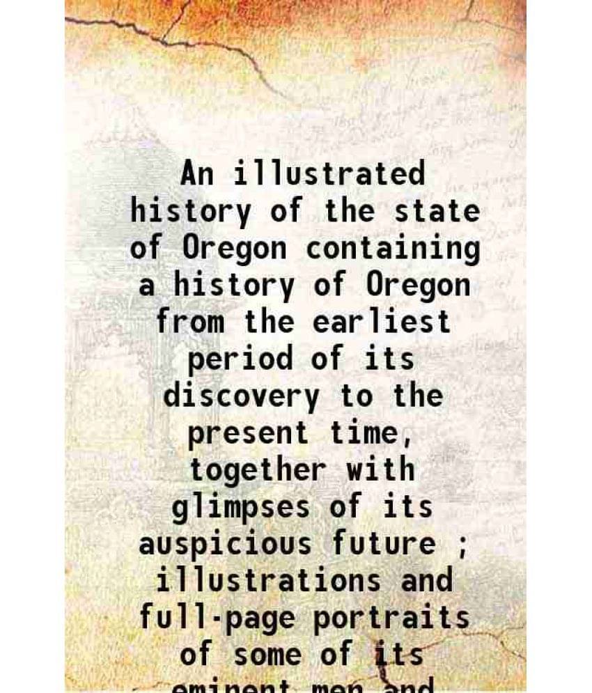 An Illustrated History Of The State Of Oregon Containing A History Of Oregon From The Earliest Period Of Its Discovery To The-.. An Illustrated History Of The State Of Oregon Containing A History Of Oregon From The Earliest Period Of Its Discovery To The-..