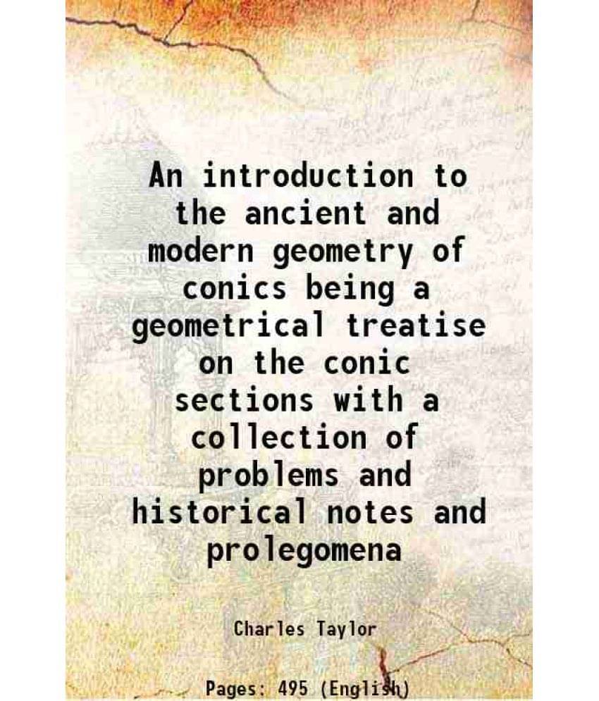 An Introduction To The Ancient And Modern Geometry Of Conics Being A Geometrical Treatise On The Conic Sections With A Collec-.. An Introduction To The Ancient And Modern Geometry Of Conics Being A Geometrical Treatise On The Conic Sections With A Collec-..