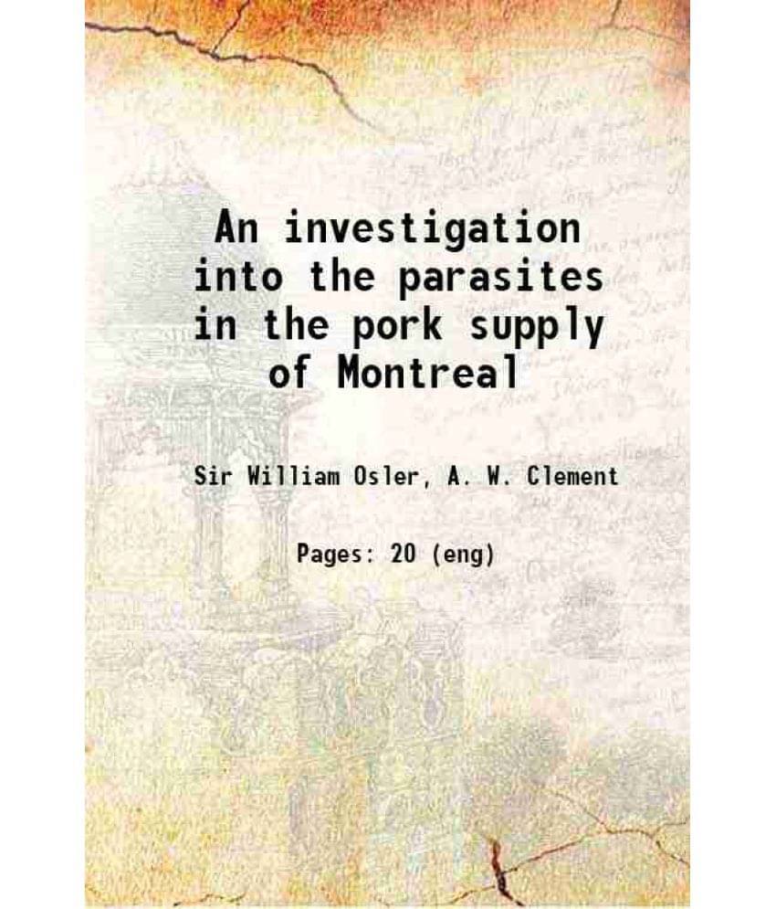 An Investigation Into The Parasites In The Pork Supply Of Montreal 1883 An Investigation Into The Parasites In The Pork Supply Of Montreal 1883