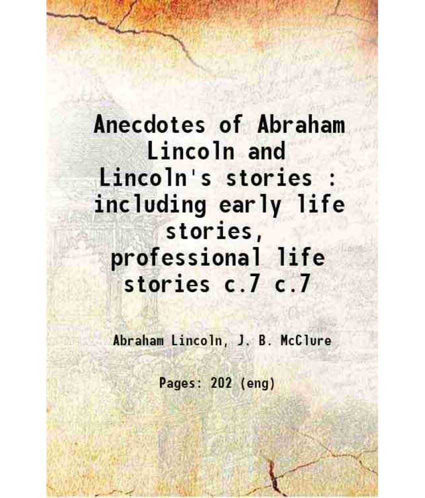 Anecdotes Of Abraham Lincoln And Lincoln'S Stories : Including Early Life Stories, Professional Life Stories Volume C.7 1879 Anecdotes Of Abraham Lincoln And Lincoln'S Stories : Including Early Life Stories, Professional Life Stories Volume C.7 1879