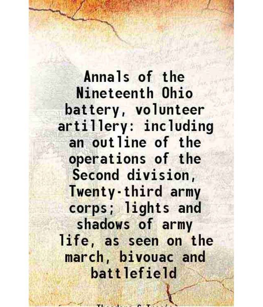 Annals Of The Nineteenth Ohio Battery, Volunteer Artillery Including An Outline Of The Operations Of The Second Division, Twe-.. Annals Of The Nineteenth Ohio Battery, Volunteer Artillery Including An Outline Of The Operations Of The Second Division, Twe-..