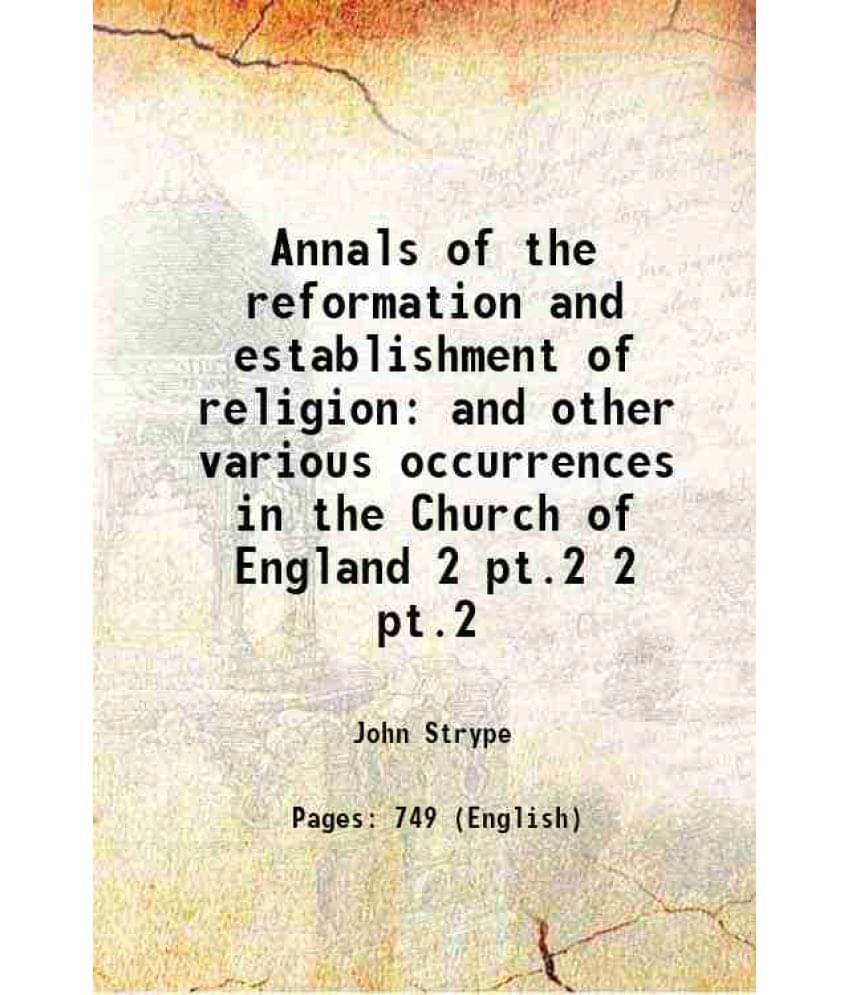 Annals Of The Reformation And Establishment Of Religion And Other Various Occurrences In The Church Of England Volume 2 Pt.2 -.. Annals Of The Reformation And Establishment Of Religion And Other Various Occurrences In The Church Of England Volume 2 Pt.2 -..