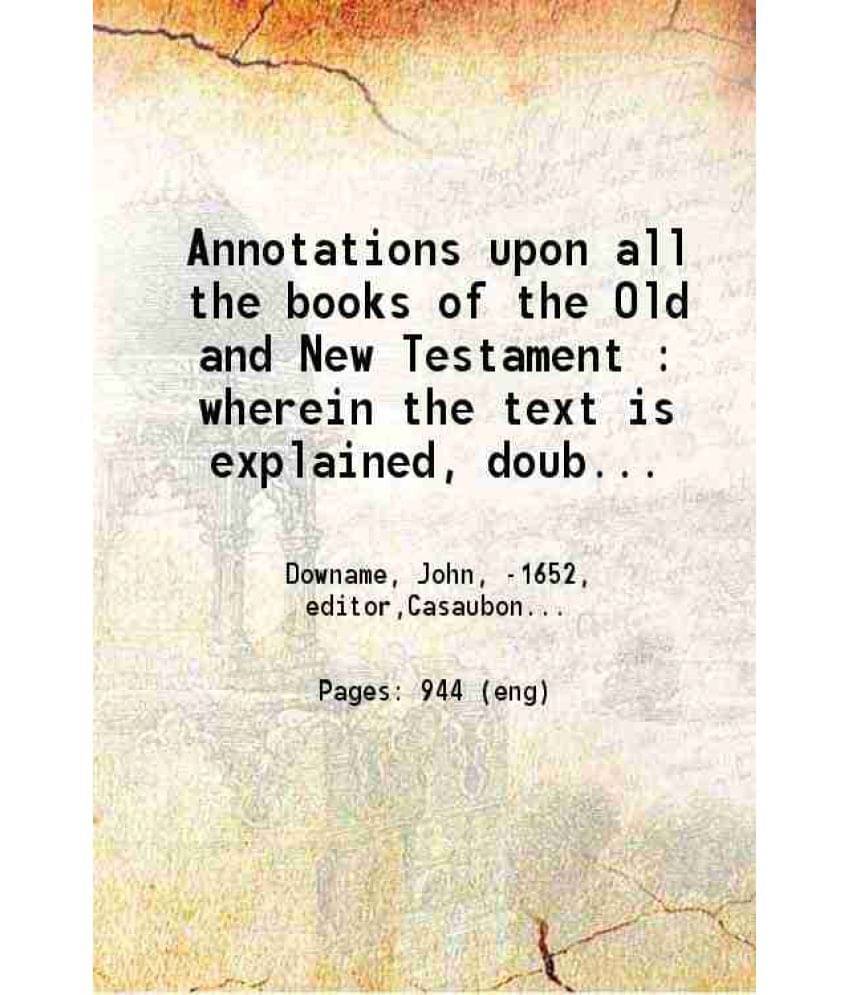 Annotations Upon All The Books Of The Old And New Testament Wherein The Text Is Explained Doubts Resolved Scriptures Parallel-.. Annotations Upon All The Books Of The Old And New Testament Wherein The Text Is Explained Doubts Resolved Scriptures Parallel-..