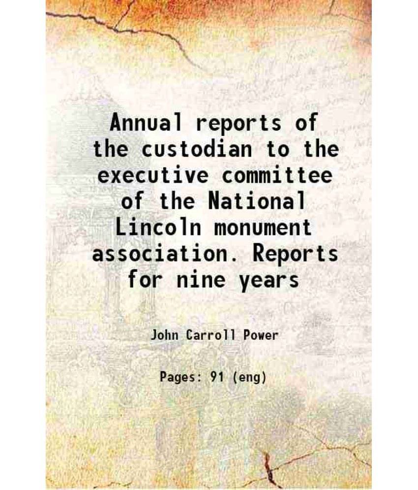 Annual Reports Of The Custodian To The Executive Committee Of The National Lincoln Monument Association. Reports For Nine Yea-.. Annual Reports Of The Custodian To The Executive Committee Of The National Lincoln Monument Association. Reports For Nine Yea-..