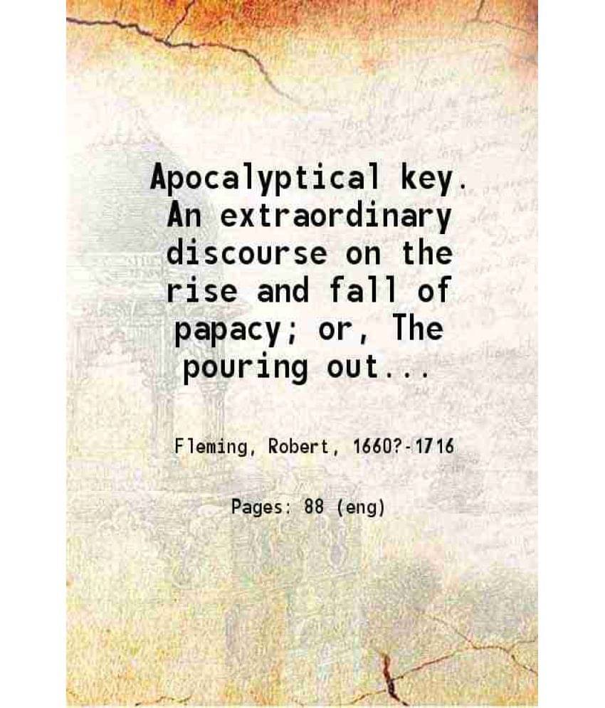 Apocalyptical Key. An Extraordinary Discourse On The Rise And Fall Of Papacy Or, The Pouring Out Of The Vials, In The Revela-.. Apocalyptical Key. An Extraordinary Discourse On The Rise And Fall Of Papacy Or, The Pouring Out Of The Vials, In The Revela-..