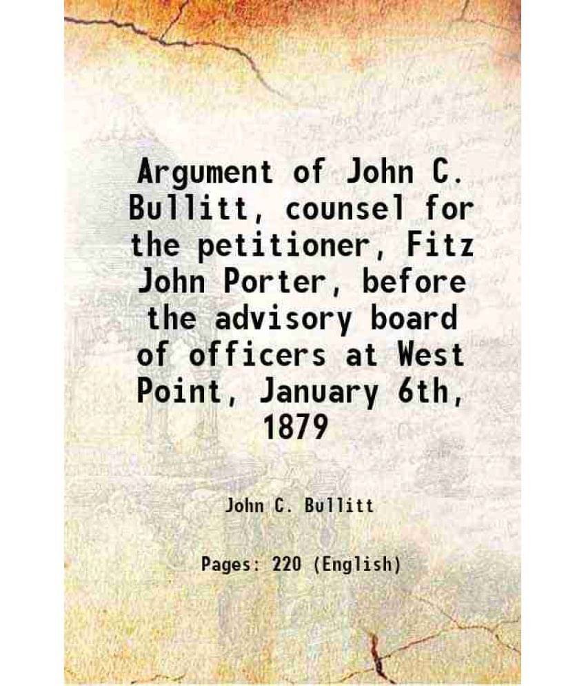 Argument Of John C. Bullitt, Counsel For The Petitioner, Fitz John Porter, Before The Advisory Board Of Officers At West Poin-.. Argument Of John C. Bullitt, Counsel For The Petitioner, Fitz John Porter, Before The Advisory Board Of Officers At West Poin-..