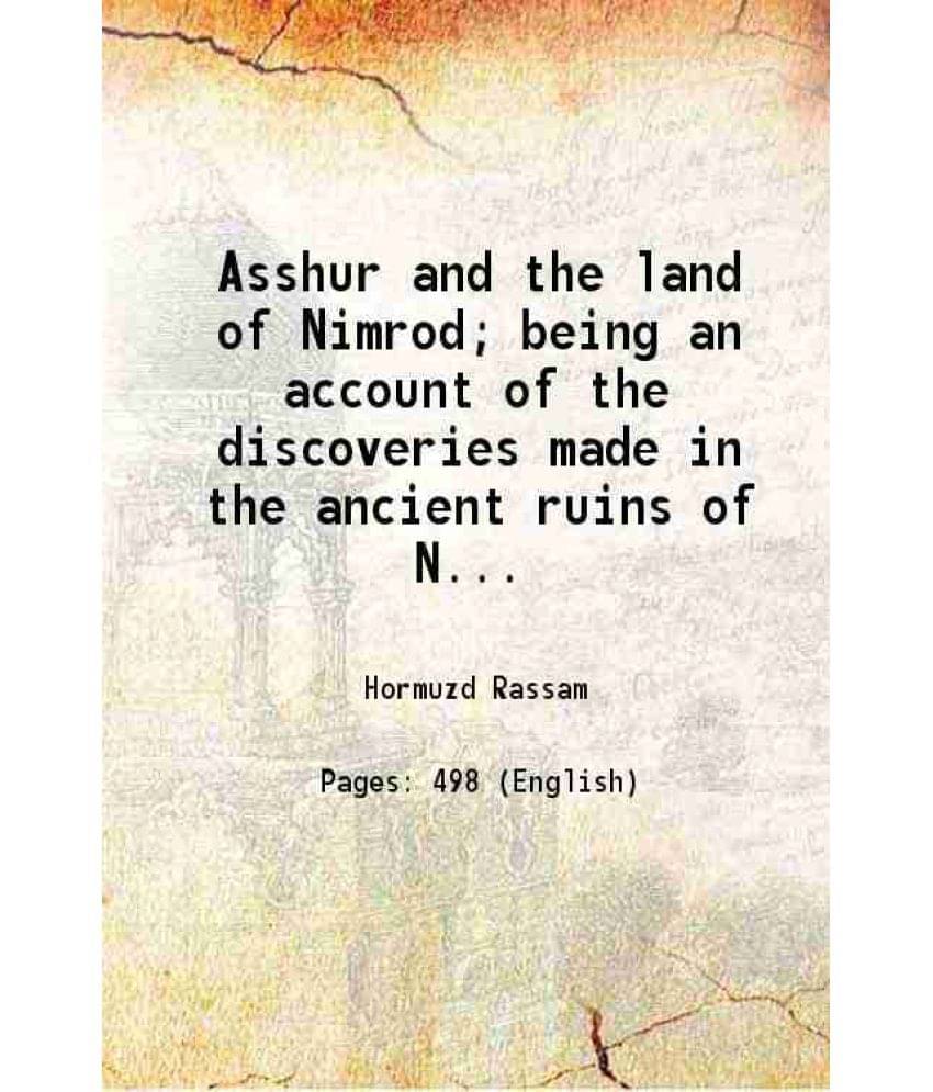 Asshur And The Land Of Nimrod Being An Account Of The Discoveries Made In The Ancient Ruins Of Nineveh, Asshur, Sepharvaim, -.. Asshur And The Land Of Nimrod Being An Account Of The Discoveries Made In The Ancient Ruins Of Nineveh, Asshur, Sepharvaim, -..