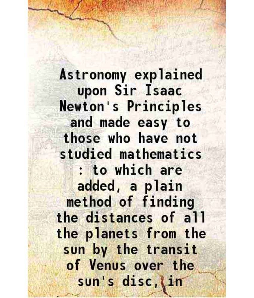 Astronomy Explained Upon Sir Isaac Newton'S Principles And Made Easy To Those Who Have Not Studied Mathematics : To Which Are-.. Astronomy Explained Upon Sir Isaac Newton'S Principles And Made Easy To Those Who Have Not Studied Mathematics : To Which Are-..