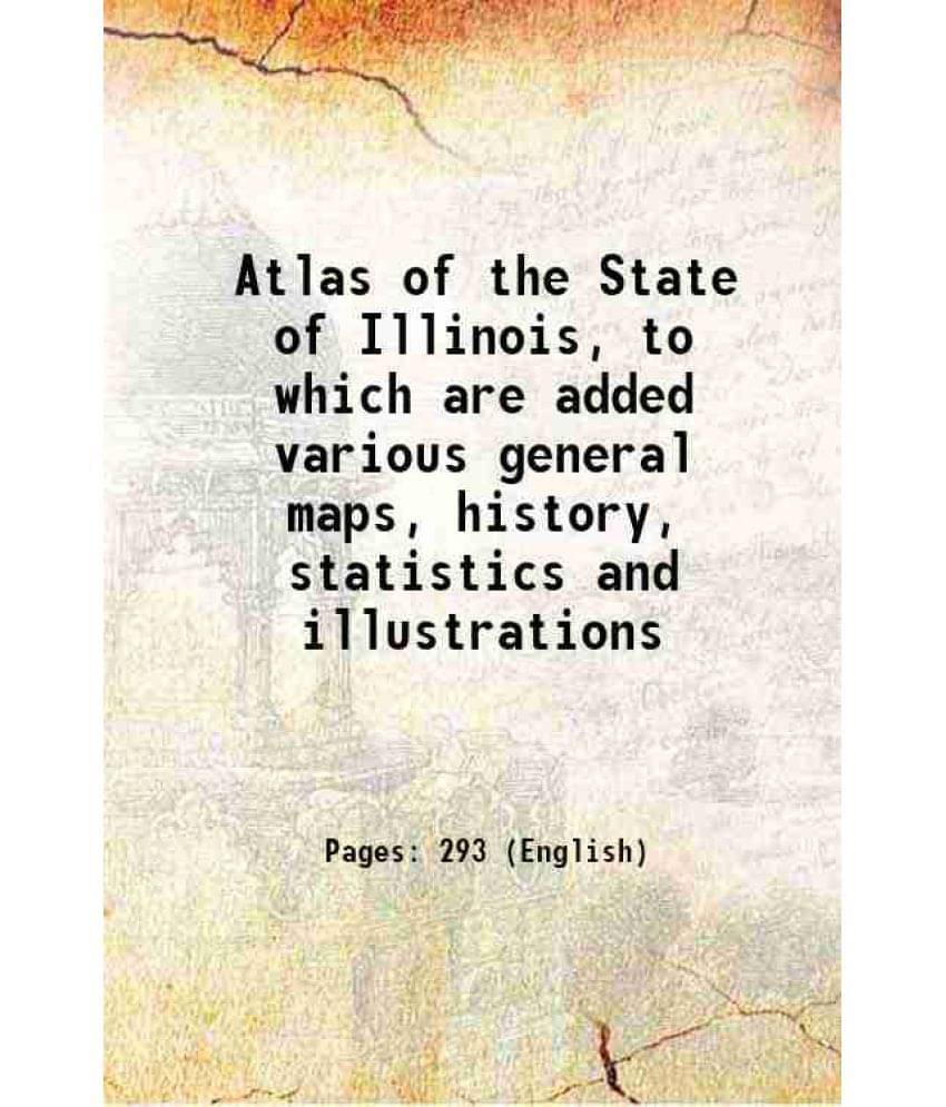     			Atlas Of The State Of Illinois, To Which Are Added Various General Maps, History, Statistics And Illustrations 1876