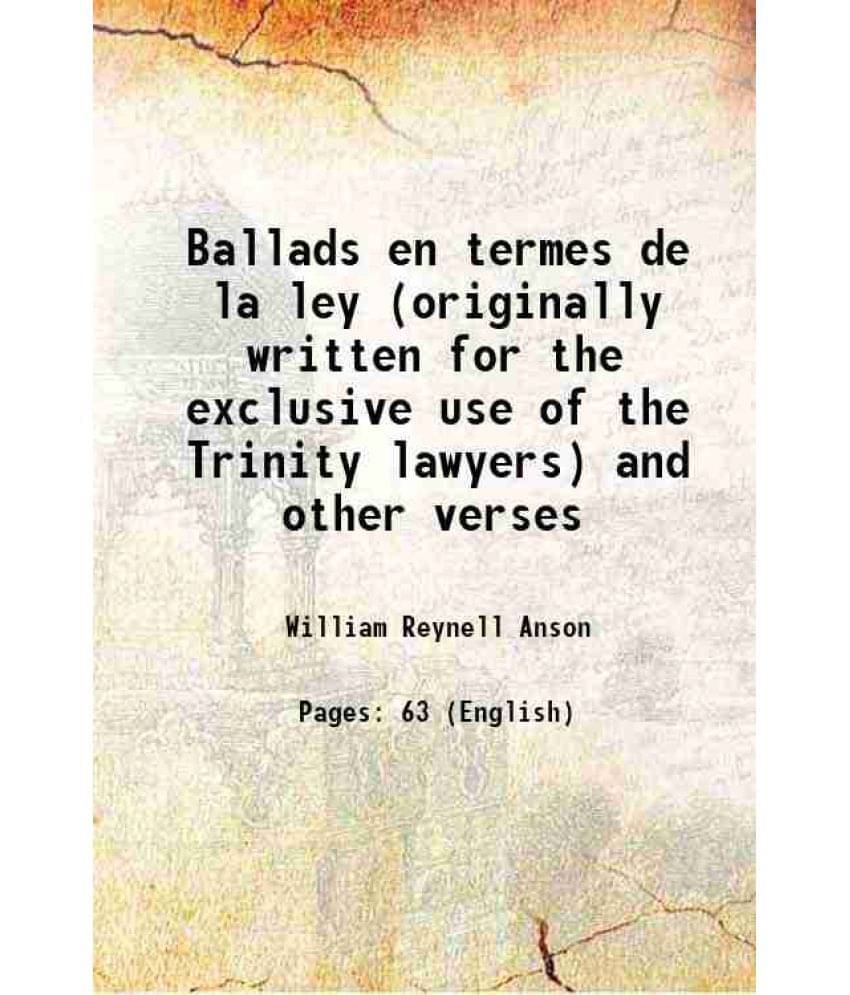 Ballads En Termes De La Ley (Originally Written For The Exclusive Use Of The Trinity Lawyers) And Other Verses Ballads En Termes De La Ley (Originally Written For The Exclusive Use Of The Trinity Lawyers) And Other Verses