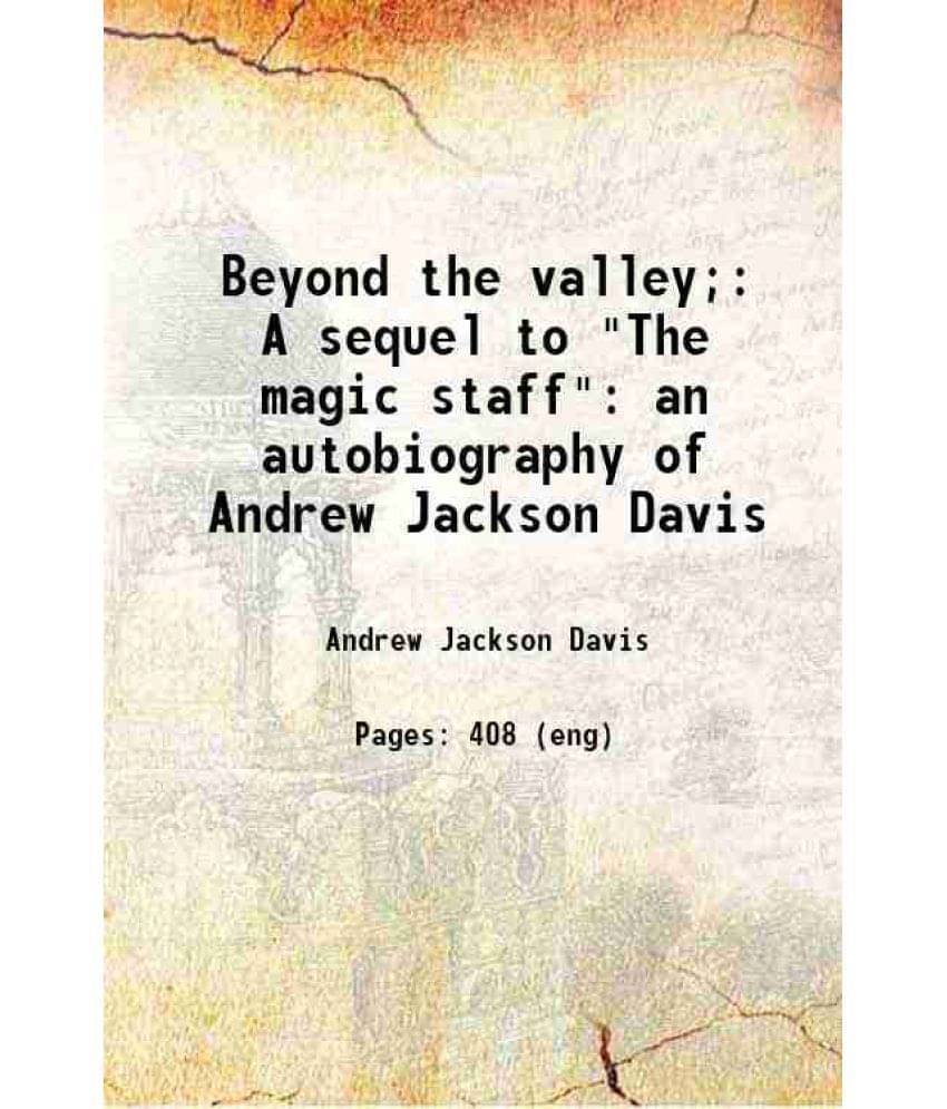 Beyond The Valley A Sequel To The Magic Staff: An Autobiography Of Andrew Jackson Davis 1885 Beyond The Valley A Sequel To The Magic Staff: An Autobiography Of Andrew Jackson Davis 1885