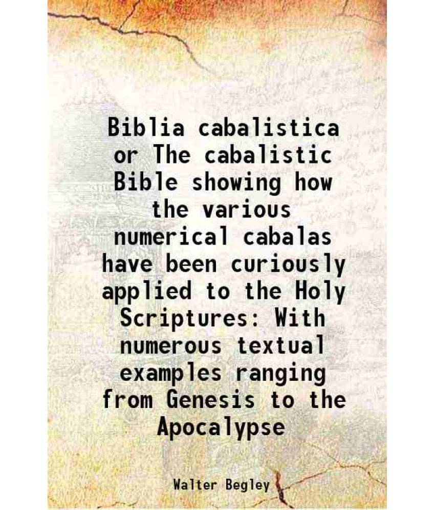 Biblia Cabalistica Or The Cabalistic Bible Showing How The Various Numerical Cabalas Have Been Curiously Applied To The Holy -.. Biblia Cabalistica Or The Cabalistic Bible Showing How The Various Numerical Cabalas Have Been Curiously Applied To The Holy -..