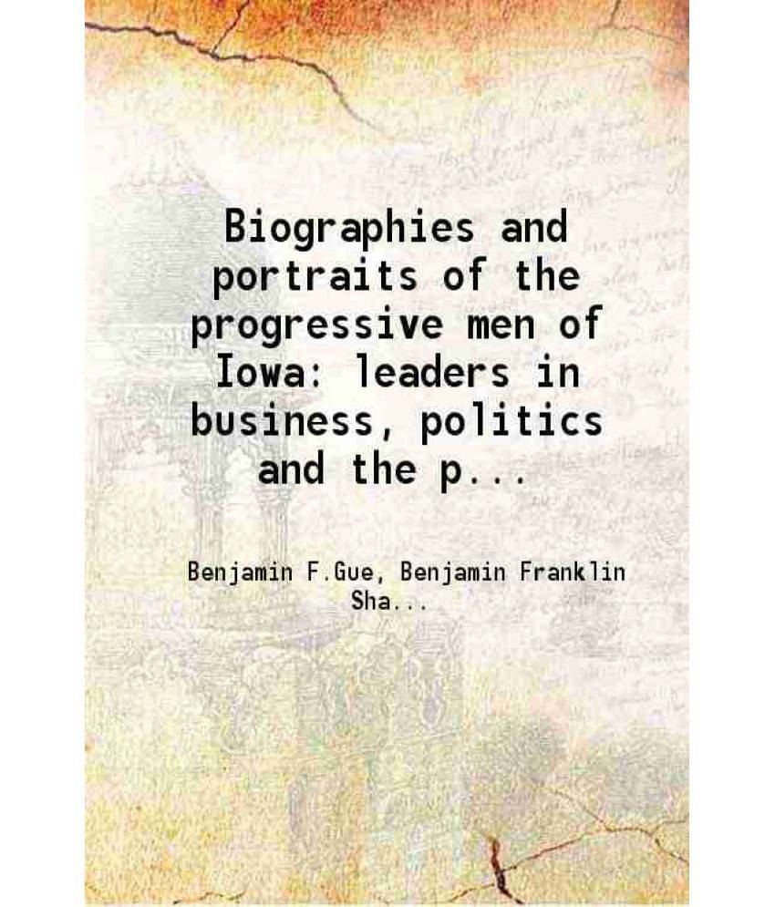Biographies And Portraits Of The Progressive Men Of Iowa Leaders In Business, Politics And The Professions Volume 1 1899 Biographies And Portraits Of The Progressive Men Of Iowa Leaders In Business, Politics And The Professions Volume 1 1899