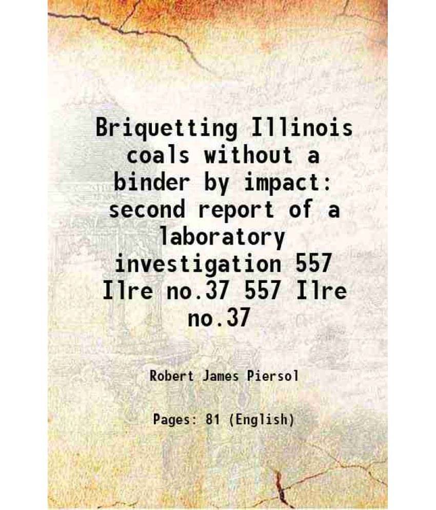 Briquetting Illinois Coals Without A Binder By Impact Second Report Of A Laboratory Investigation Volume 557 Ilre No.37 1935 Briquetting Illinois Coals Without A Binder By Impact Second Report Of A Laboratory Investigation Volume 557 Ilre No.37 1935