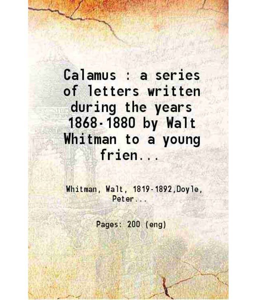 Calamus : A Series Of Letters Written During The Years 1868-1880 1897 Calamus : A Series Of Letters Written During The Years 1868-1880 1897