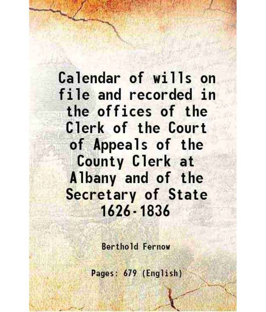 Calendar Of Wills On File And Recorded In The Offices Of The Clerk Of The Court Of Appeals Of The County Clerk At Albany And -.. Calendar Of Wills On File And Recorded In The Offices Of The Clerk Of The Court Of Appeals Of The County Clerk At Albany And -..