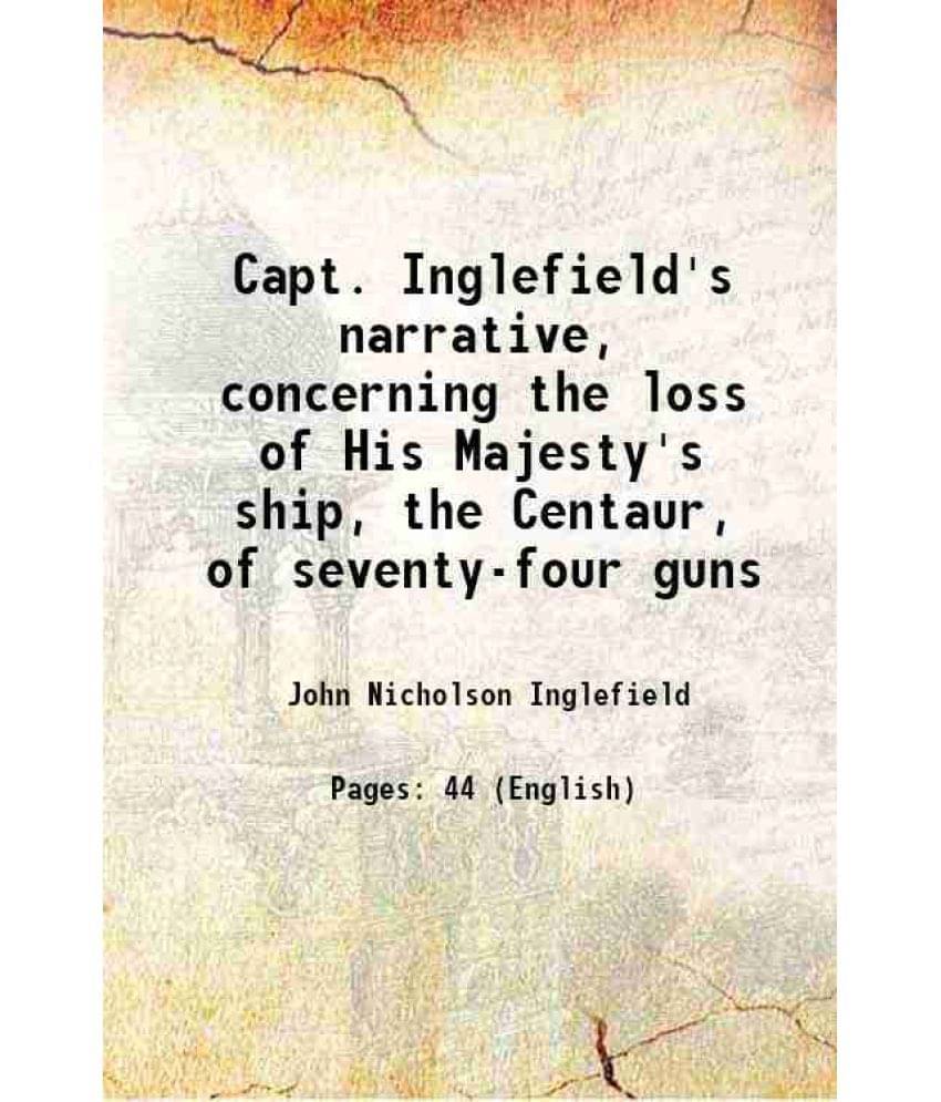 Capt. Inglefield'S Narrative, Concerning The Loss Of His Majesty'S Ship, The Centaur, Of Seventy-Four Guns 1783 Capt. Inglefield'S Narrative, Concerning The Loss Of His Majesty'S Ship, The Centaur, Of Seventy-Four Guns 1783