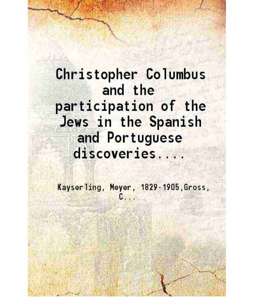 Christopher Columbus And The Participation Of The Jews In The Spanish And Portuguese Discoveries. By Dr. M. Kayserling. Tr. F-.. Christopher Columbus And The Participation Of The Jews In The Spanish And Portuguese Discoveries. By Dr. M. Kayserling. Tr. F-..