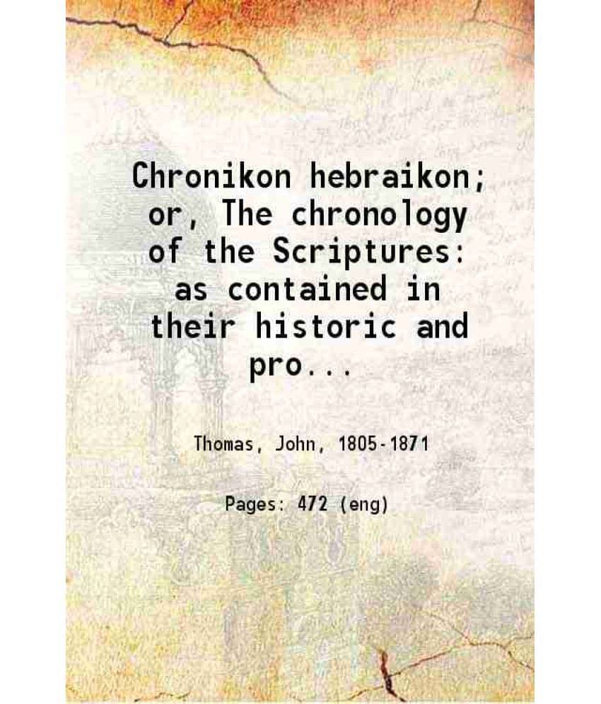 Chronikon Hebraikon Or The Chronology Of The Scriptures As Contained In Their Historic And Prophetic Numbers And Dates 1866 Chronikon Hebraikon Or The Chronology Of The Scriptures As Contained In Their Historic And Prophetic Numbers And Dates 1866