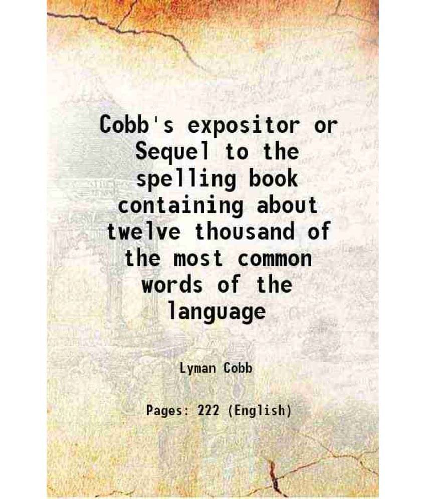 Cobb'S Expositor Or Sequel To The Spelling Book Containing About Twelve Thousand Of The Most Common Words Of The Language 183-.. Cobb'S Expositor Or Sequel To The Spelling Book Containing About Twelve Thousand Of The Most Common Words Of The Language 183-..