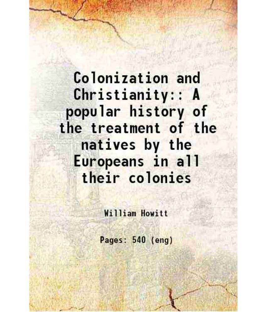 Colonization And Christianity: A Popular History Of The Treatment Of The Natives By The Europeans In All Their Colonies 1838 Colonization And Christianity: A Popular History Of The Treatment Of The Natives By The Europeans In All Their Colonies 1838