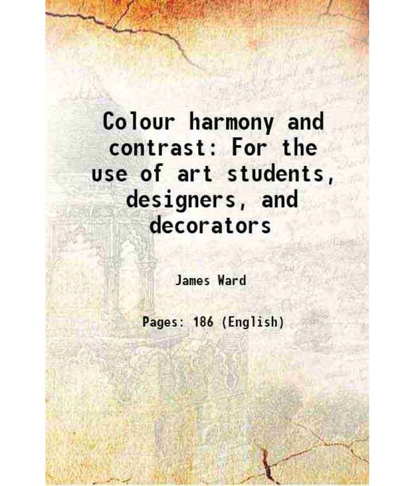 Colour Harmony And Contrast For The Use Of Art Students, Designers, And Decorators 1912 Colour Harmony And Contrast For The Use Of Art Students, Designers, And Decorators 1912