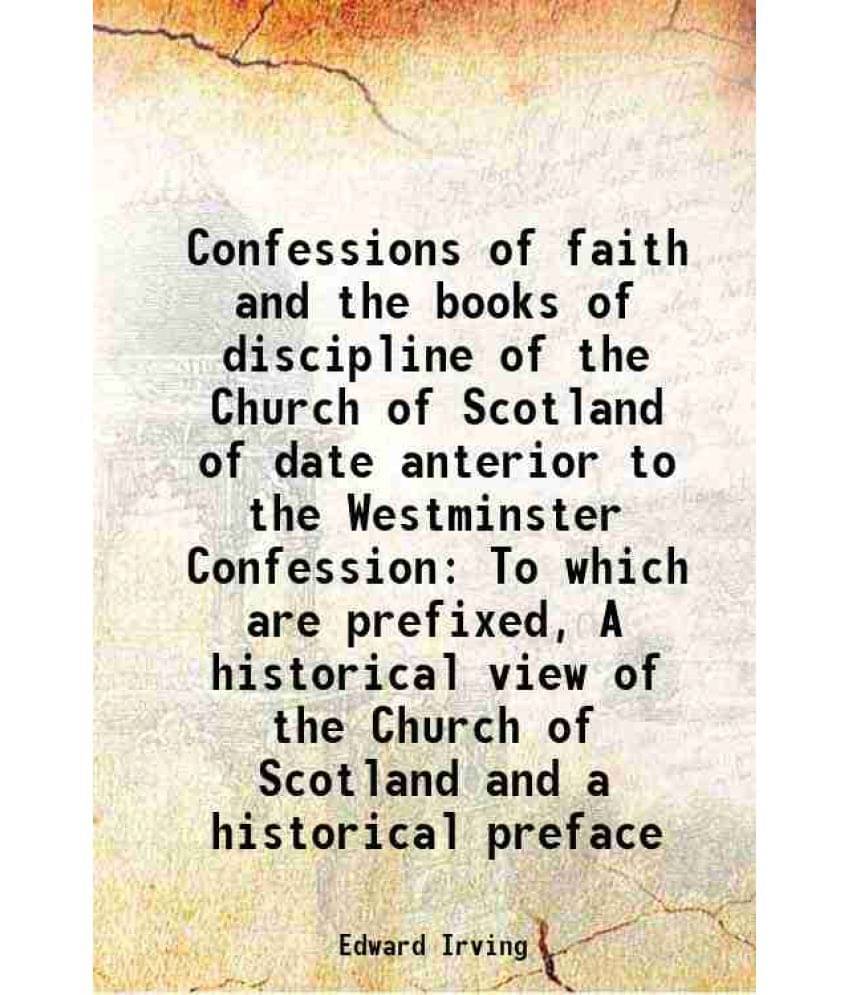 Confessions Of Faith And The Books Of Discipline Of The Church Of Scotland Of Date Anterior To The Westminster Confession To -.. Confessions Of Faith And The Books Of Discipline Of The Church Of Scotland Of Date Anterior To The Westminster Confession To -..