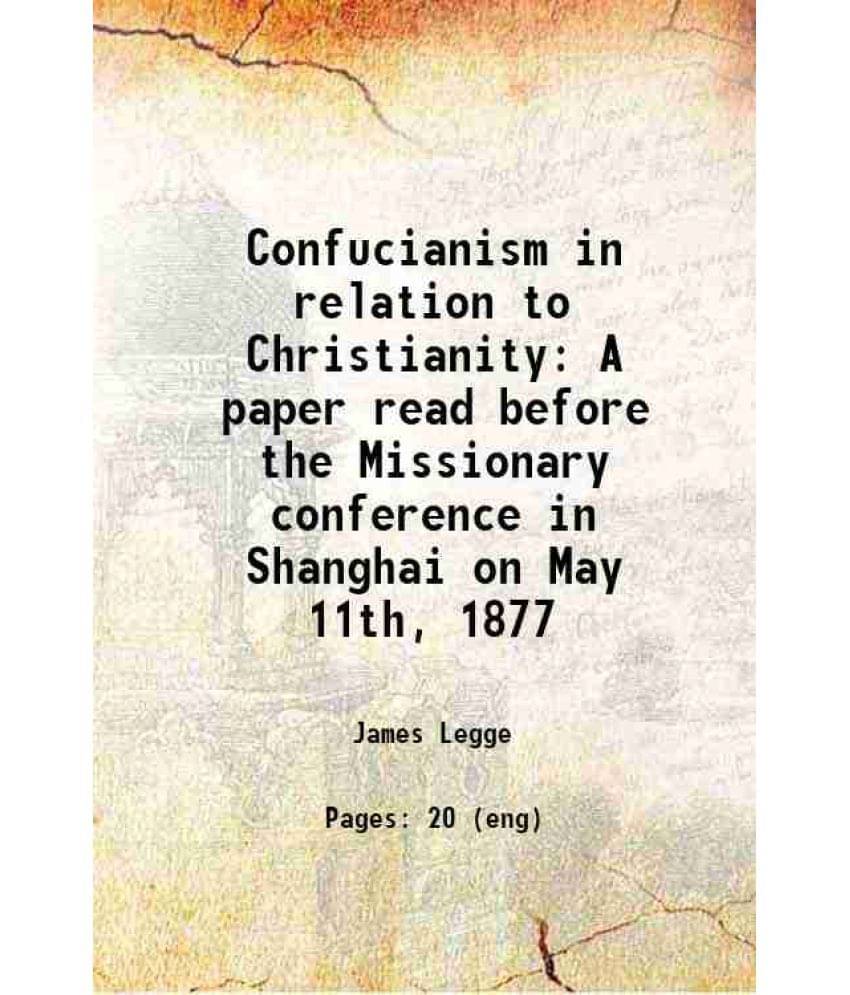 Confucianism In Relation To Christianity A Paper Read Before The Missionary Conference In Shanghai On May 11Th, 1877 1877 Confucianism In Relation To Christianity A Paper Read Before The Missionary Conference In Shanghai On May 11Th, 1877 1877