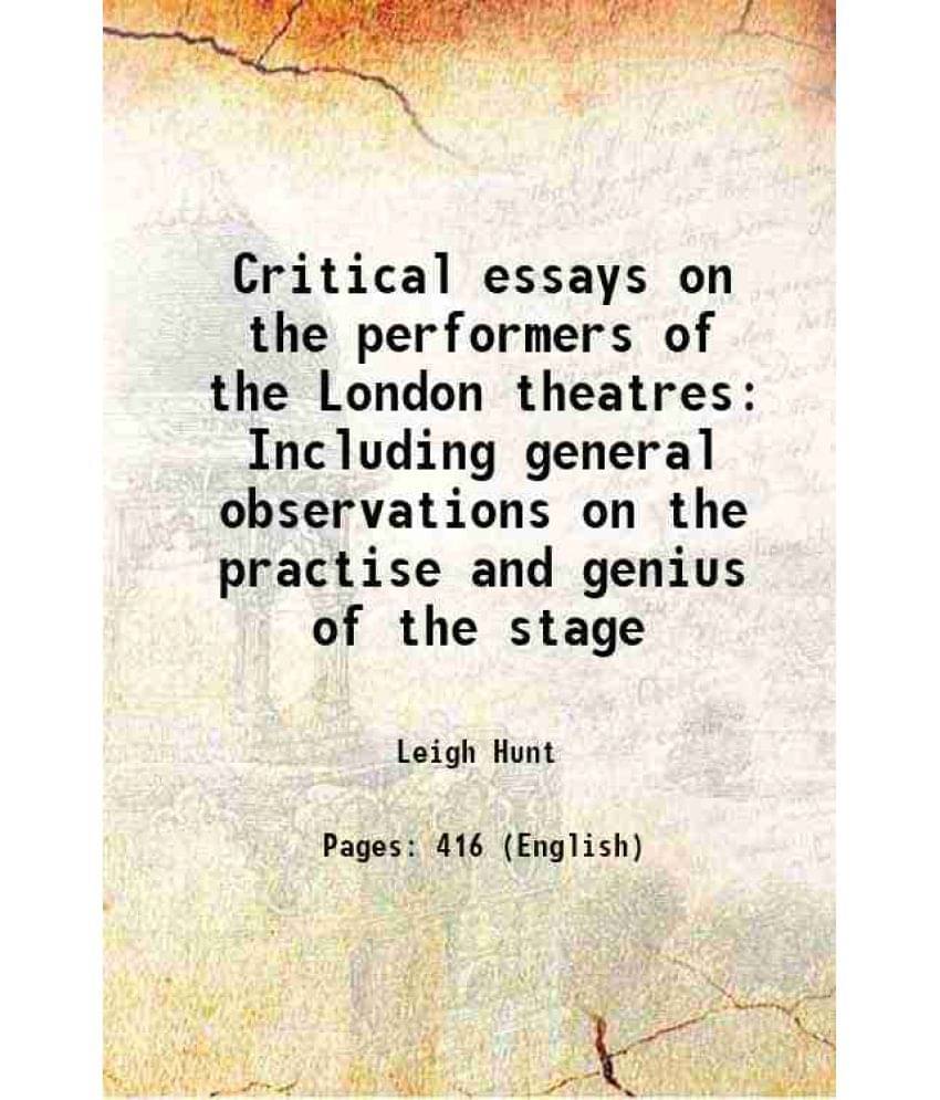 Critical Essays On The Performers Of The London Theatres Including General Observations On The Practise And Genius Of The Sta-.. Critical Essays On The Performers Of The London Theatres Including General Observations On The Practise And Genius Of The Sta-..