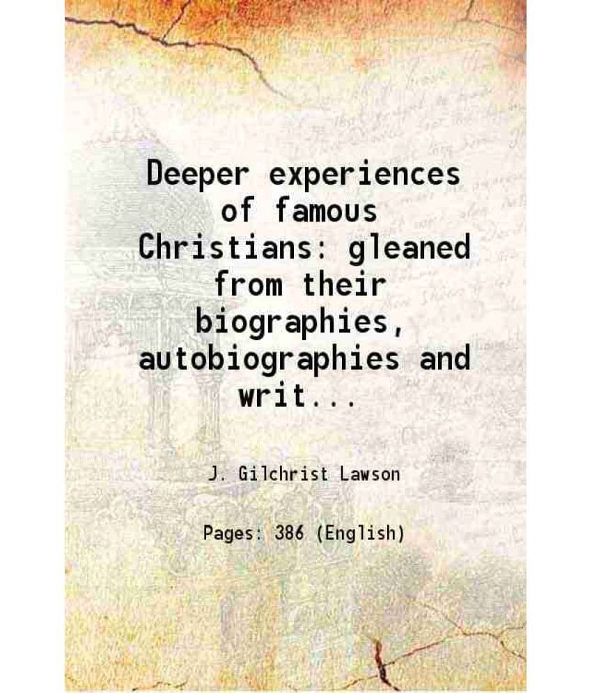 Deeper Experiences Of Famous Christians Gleaned From Their Biographies, Autobiographies And Writings 1911 Deeper Experiences Of Famous Christians Gleaned From Their Biographies, Autobiographies And Writings 1911